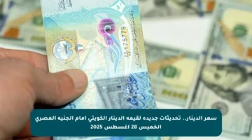 سعر الدينار.. تحديثات جديدة لقيمة الدينار الكويتي أمام الجنيه المصري الخميس 28 أغسطس 2025